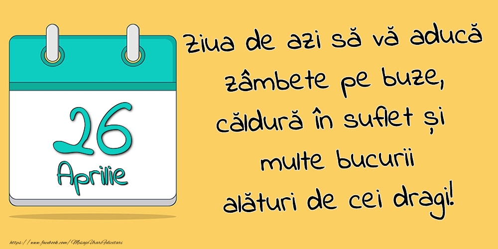 Felicitari de 26 Aprilie - 26.Aprilie - Ziua de azi să vă aducă zâmbete pe buze, căldură în suflet și multe bucurii alături de cei dragi!