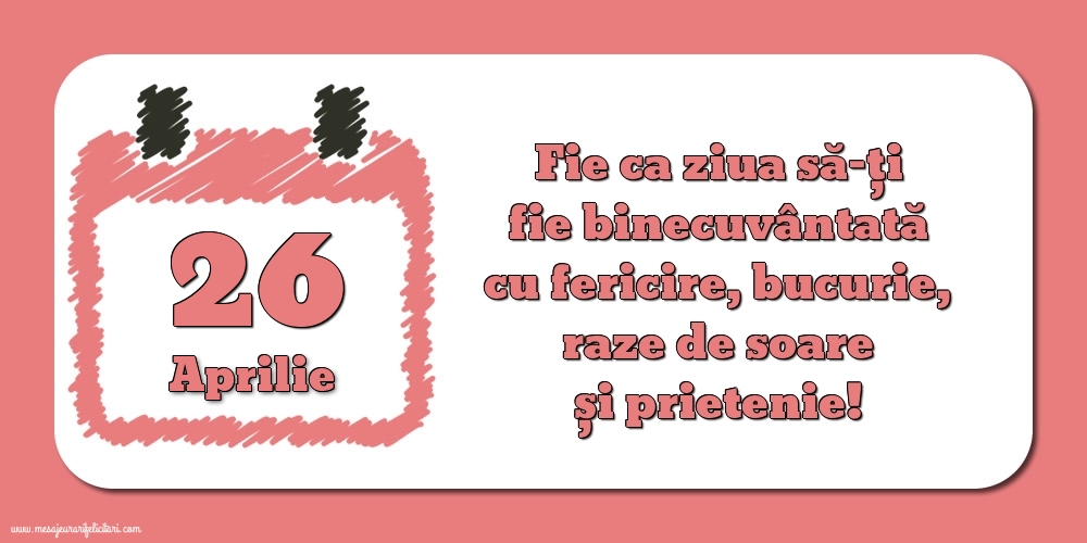 Felicitari de 26 Aprilie - Fie ca ziua să-ți fie binecuvântată cu fericire, bucurie, raze de soare și prietenie!