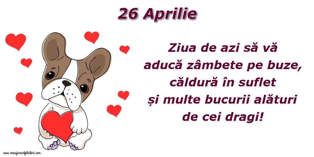 Felicitari de 26 Aprilie - Ziua de azi să vă aducă zâmbete pe buze, căldură în suflet și multe bucurii alături de cei dragi!