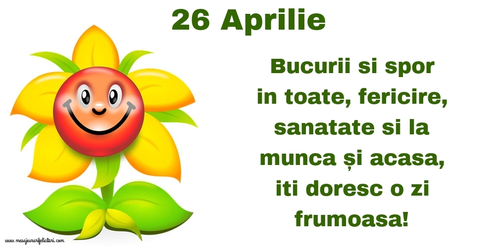 Felicitari de 26 Aprilie - 26.Aprilie Bucurii si spor in toate, fericire, sanatate si la munca și acasa, iti doresc o zi frumoasa!