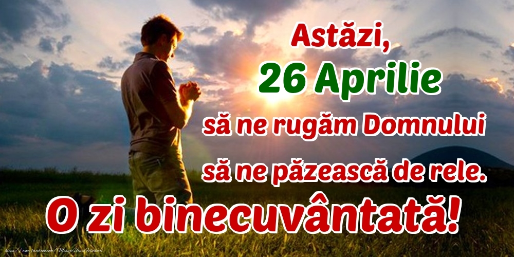 Felicitari de 26 Aprilie - Astăzi, 26 Aprilie, să ne rugăm Domnului să ne păzească de rele. O zi binecuvântată!