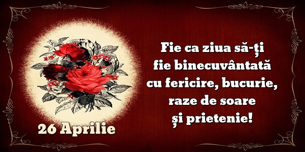 Felicitari de 26 Aprilie - Fie ca ziua să-ți fie binecuvântată cu fericire, bucurie, raze de soare și prietenie!