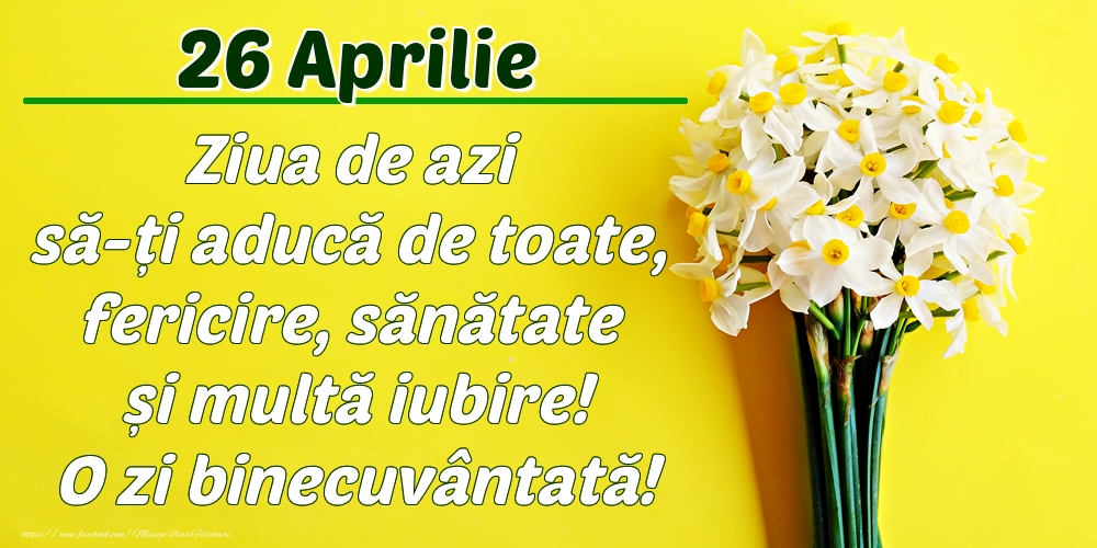 Felicitari de 26 Aprilie - Aprilie 26 Ziua de azi să-ți aducă de toate, fericire, sănătate și multă iubire! O zi binecuvântată!