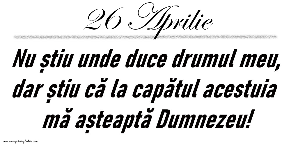 26 Aprilie Nu știu unde duce drumul meu...