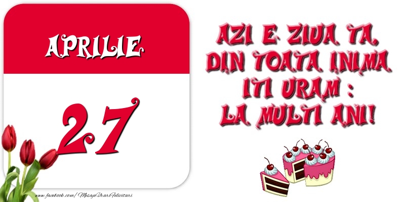 Felicitari de 27 Aprilie - Azi e ziua ta, din toata inima iti uram: La multi ani! Aprilie 27