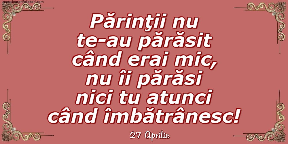 Felicitari de 27 Aprilie - 27 Aprilie - Părinţii nu te-au părăsit când erai mic...