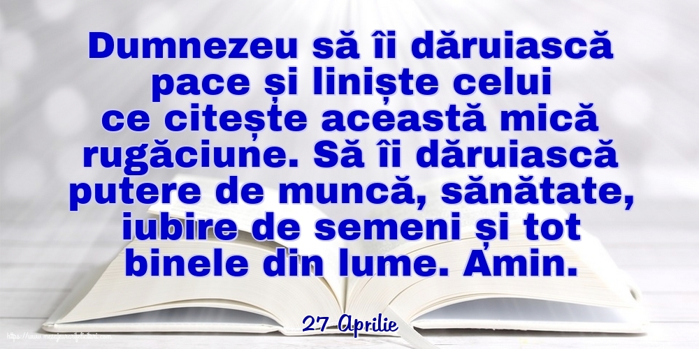 Felicitari de 27 Aprilie - 27 Aprilie - Dumnezeu să îi dăruiască pace și liniște celui ce citește această mică rugăciune