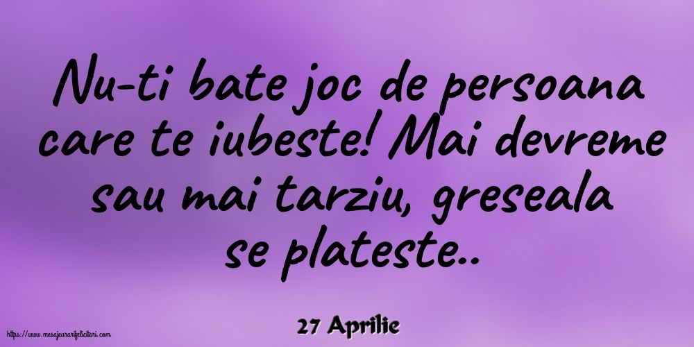 Felicitari de 27 Aprilie - 27 Aprilie - Nu-ti bate joc de persoana care te iubeste