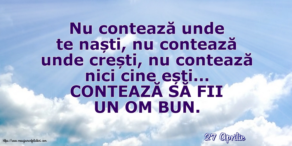 Felicitari de 27 Aprilie - 27 Aprilie - CONTEAZĂ SĂ FII UN OM BUN.