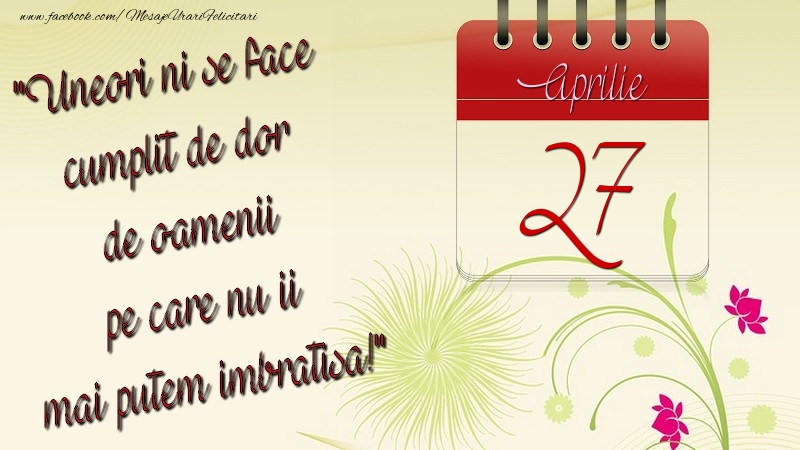 Felicitari de 27 Aprilie - Uneori ni se face cumplit de dor de oamenii pe care nu ii mai putem imbratisa! 27Aprilie