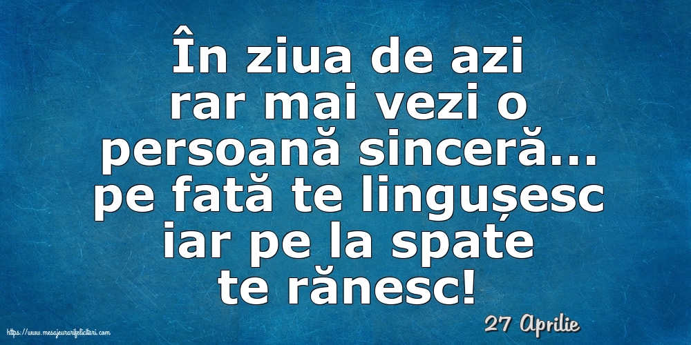 Felicitari de 27 Aprilie - 27 Aprilie - În ziua de azi rar mai vezi o persoană sinceră