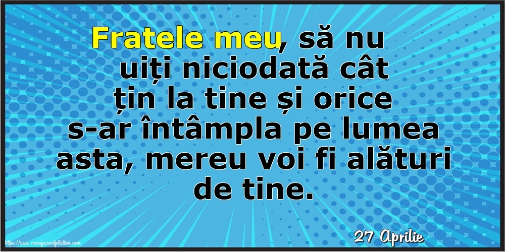 Felicitari de 27 Aprilie - 27 Aprilie - Fratele meu, să nu uiți niciodată cât țin la tine!