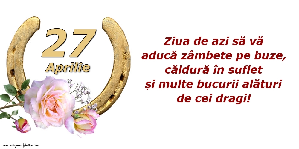 Felicitari de 27 Aprilie - Ziua de azi să vă aducă zâmbete pe buze, căldură în suflet și multe bucurii alături de cei dragi!