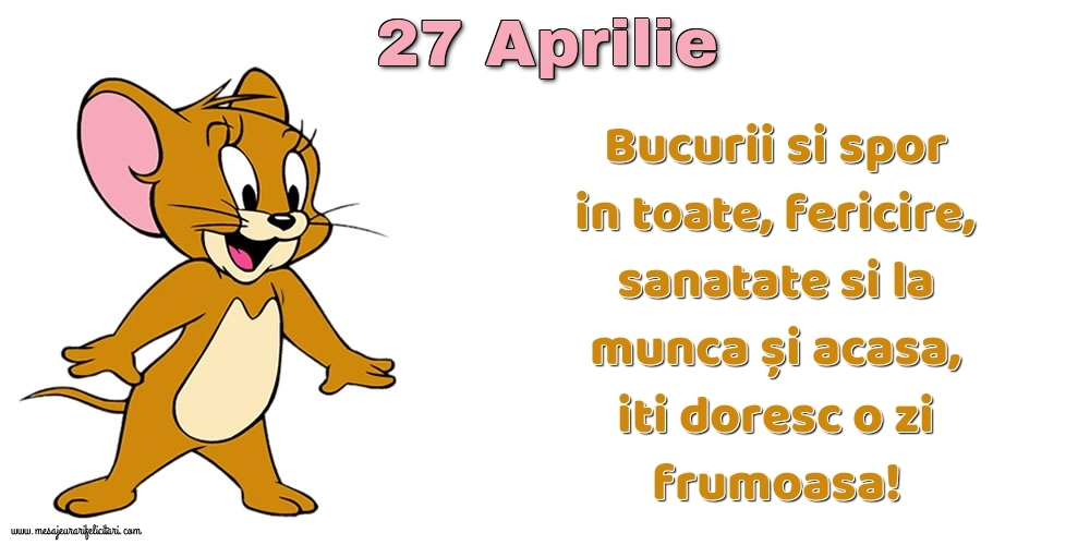 27.Aprilie Bucurii si spor in toate, fericire, sanatate si la munca și acasa, iti doresc o zi frumoasa!