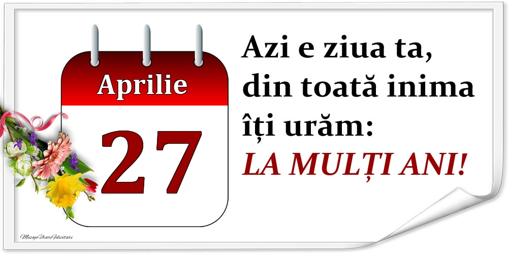 Felicitari de 27 Aprilie - Aprilie 27 Azi e ziua ta, din toată inima îți urăm: LA MULȚI ANI!