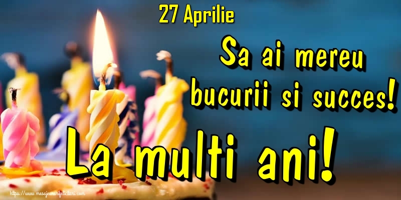 Felicitari de 27 Aprilie - 27.Aprilie - Sa ai mereu bucurii si succes! La multi ani!