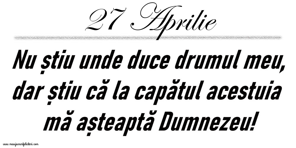 Felicitari de 27 Aprilie - 27 Aprilie Nu știu unde duce drumul meu...