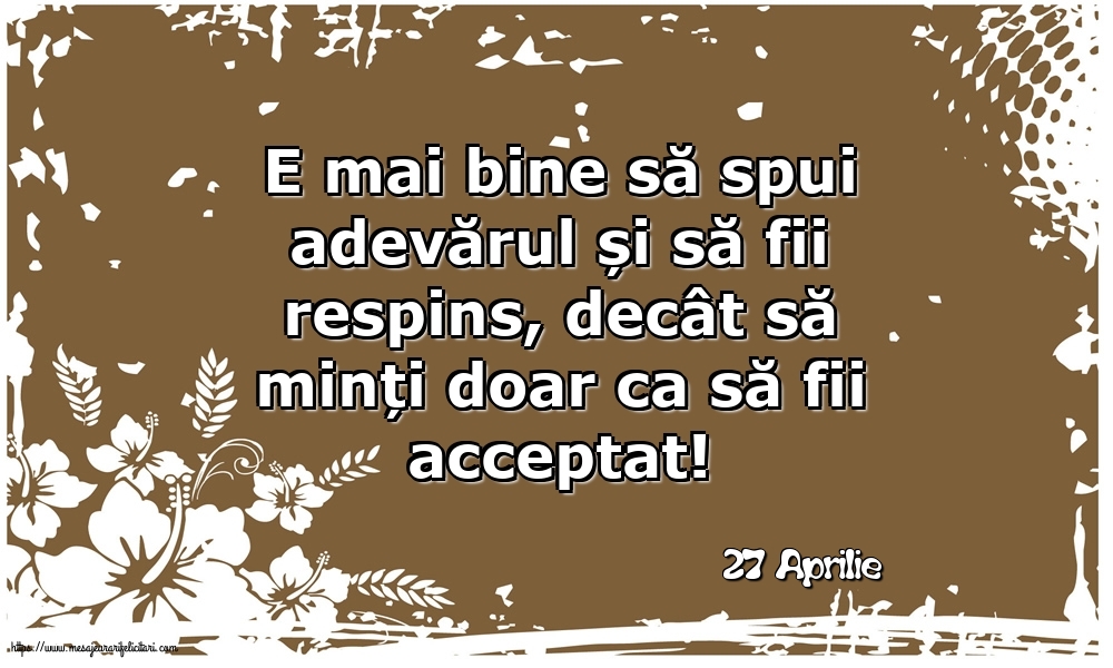 27 Aprilie - E mai bine să spui adevărul...