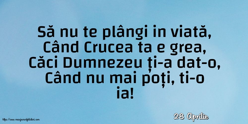 Felicitari de 28 Aprilie - 28 Aprilie - Să nu te plângi in viată