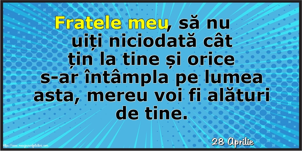 Felicitari de 28 Aprilie - 28 Aprilie - Fratele meu, să nu uiți niciodată cât țin la tine!