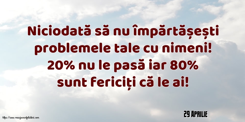 Felicitari de 29 Aprilie - 29 Aprilie - Niciodată să nu împărtășești problemele tale cu nimeni!