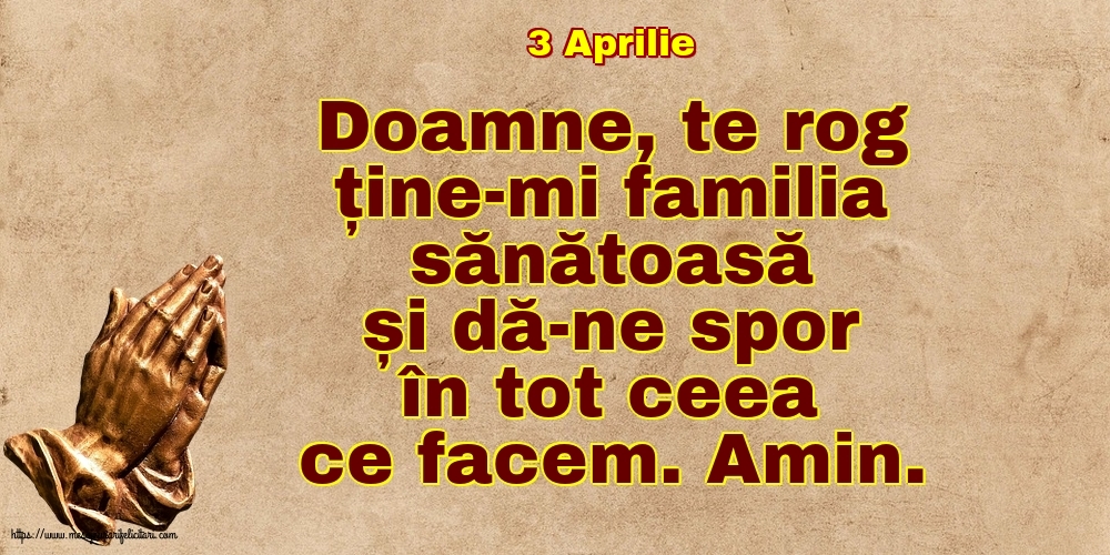 Felicitari de 3 Aprilie - 3 Aprilie - Doamne, te rog ține-mi familia sănătoasă și dă-ne spor în tot ceea ce facem