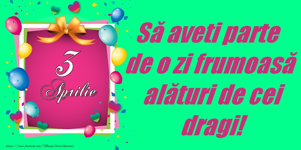 Felicitari de 3 Aprilie - 3 Aprilie - Să aveți parte de o zi frumoasă alături de cei dragi!