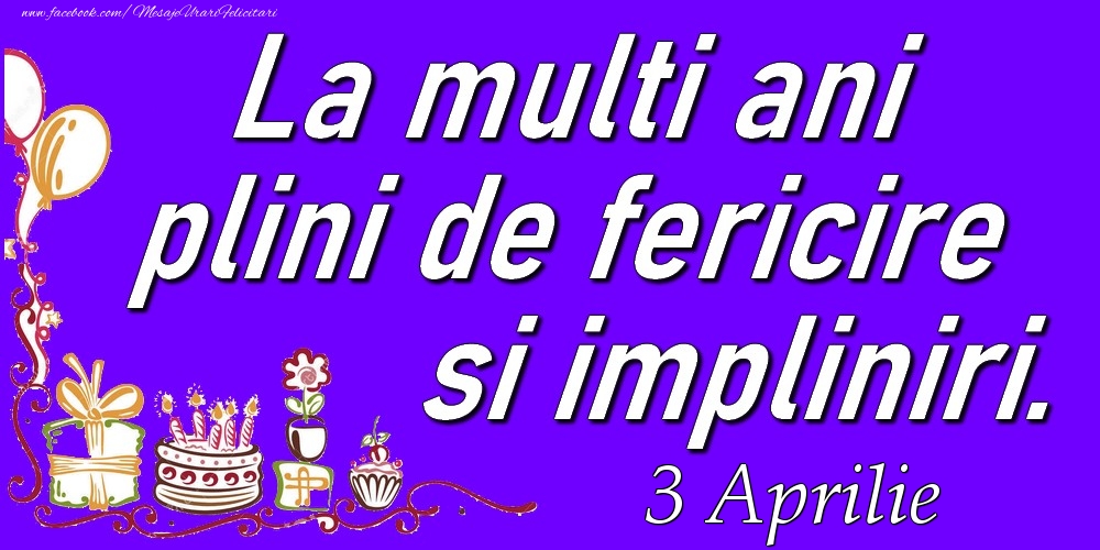 Felicitari de 3 Aprilie - Aprilie 3  La multi ani plini de fericire si impliniri.