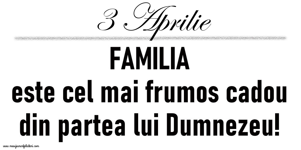 3 Aprilie FAMILIA este cel mai frumos cadou din partea lui Dumnezeu!