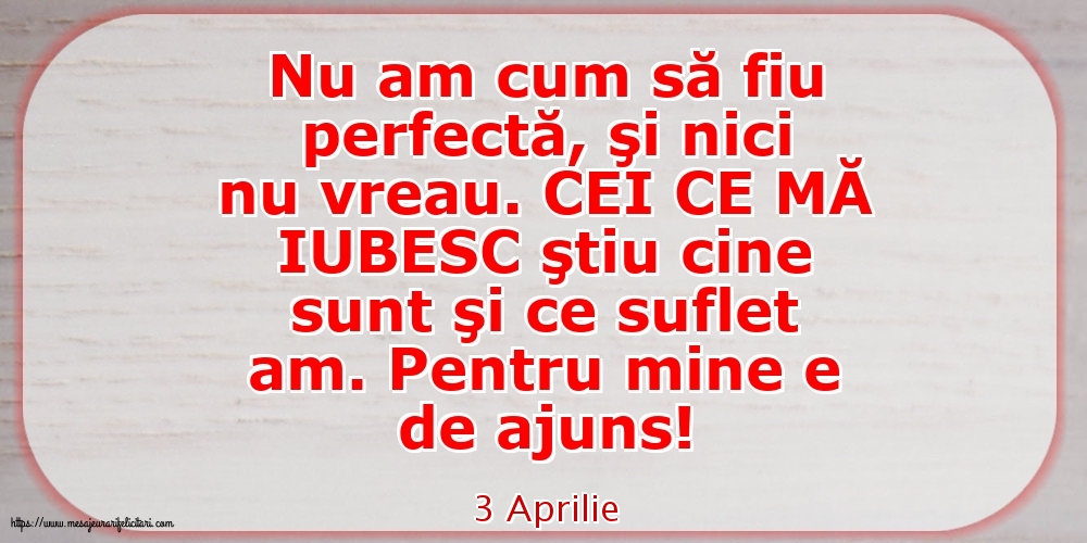 Felicitari de 3 Aprilie - 3 Aprilie - Nu am cum să fiu perfectă