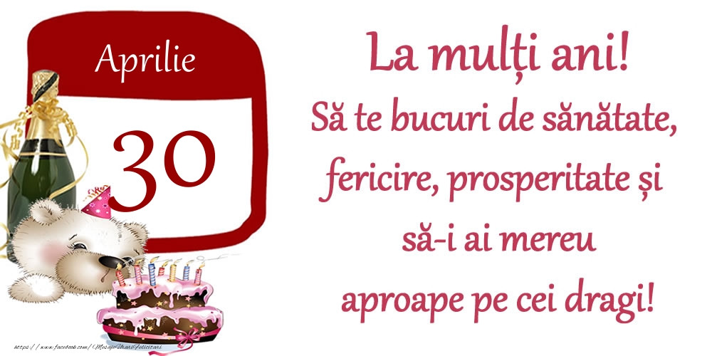 Felicitari de 30 Aprilie - Aprilie 30 La mulți ani! Să te bucuri de sănătate, fericire, prosperitate și să-i ai mereu aproape pe cei dragi!