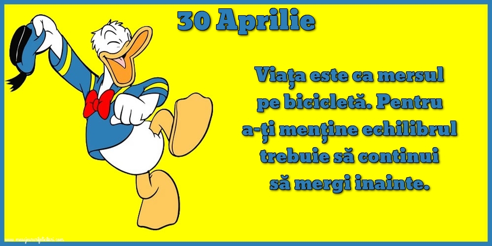 Felicitari de 30 Aprilie - 30.Aprilie Viața este ca mersul pe bicicletă. Pentru a-ți menține echilibrul trebuie să continui să mergi inainte.