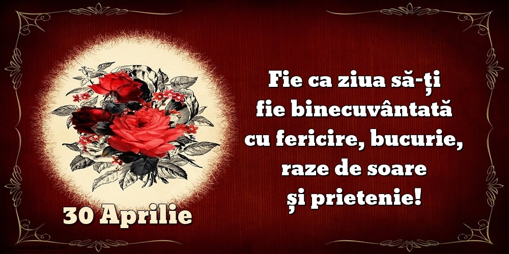 Felicitari de 30 Aprilie - Fie ca ziua să-ți fie binecuvântată cu fericire, bucurie, raze de soare și prietenie!