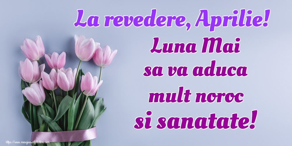 Felicitari de 30 Aprilie - La revedere, Aprilie! Luna Mai sa va aduca mult noroc si sanatate!