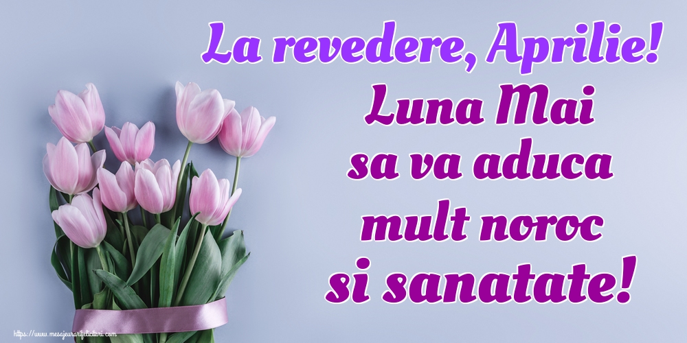 Felicitari de 30 Aprilie - La revedere, Aprilie! Luna Mai sa va aduca mult noroc si sanatate!