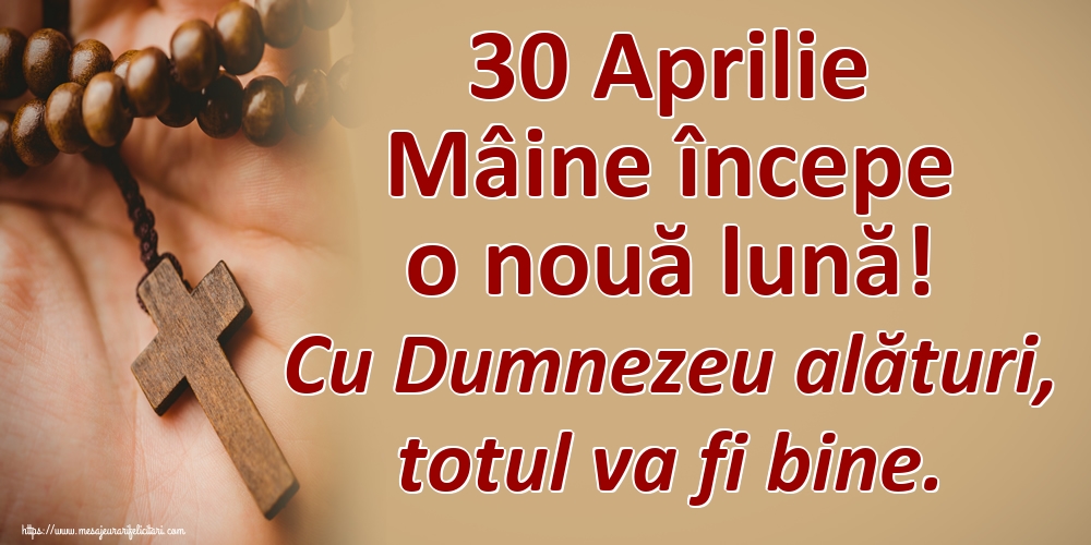 Felicitari de 30 Aprilie - 30 Aprilie Mâine începe o nouă lună! Cu Dumnezeu alături, totul va fi bine.