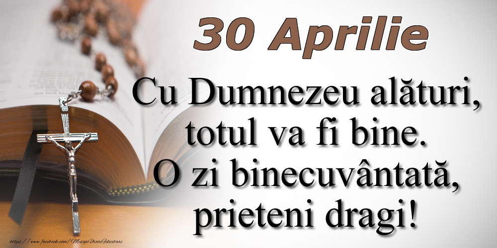 Felicitari de 30 Aprilie - 30 Aprilie Cu Dumnezeu alături, totul va fi bine. O zi binecuvântată, prieteni dragi!