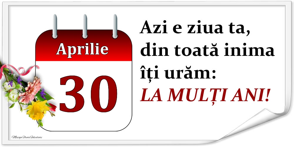 Felicitari de 30 Aprilie - Aprilie 30 Azi e ziua ta, din toată inima îți urăm: LA MULȚI ANI!