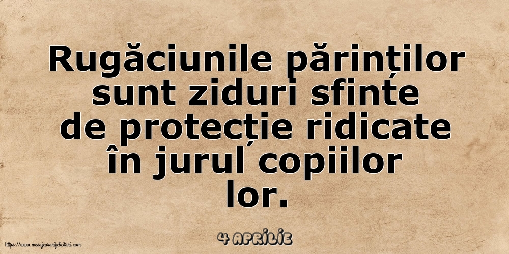 Felicitari de 4 Aprilie - 4 Aprilie - Rugăciunile părinților sunt ziduri sfinte