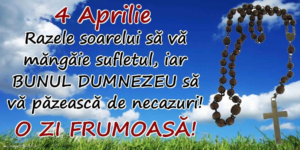 4 Aprilie - Razele soarelui să  vă măngăie sufletul, iar BUNUL DUMNEZEU să vă păzească de necazuri! O zi frumoasă!