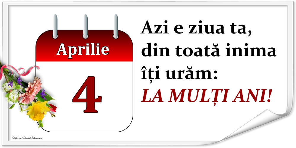 Felicitari de 4 Aprilie - Aprilie 4 Azi e ziua ta, din toată inima îți urăm: LA MULȚI ANI!