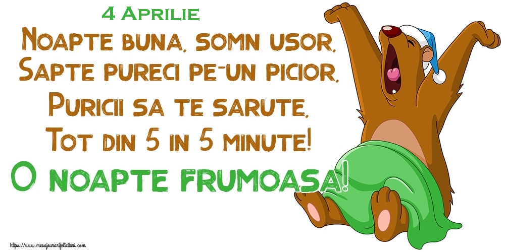 4 Aprilie - Noapte buna, somn usor, Sapte pureci pe-un picior, Puricii sa te sarute, Tot din 5 in 5 minute! O noapte frumoasa!