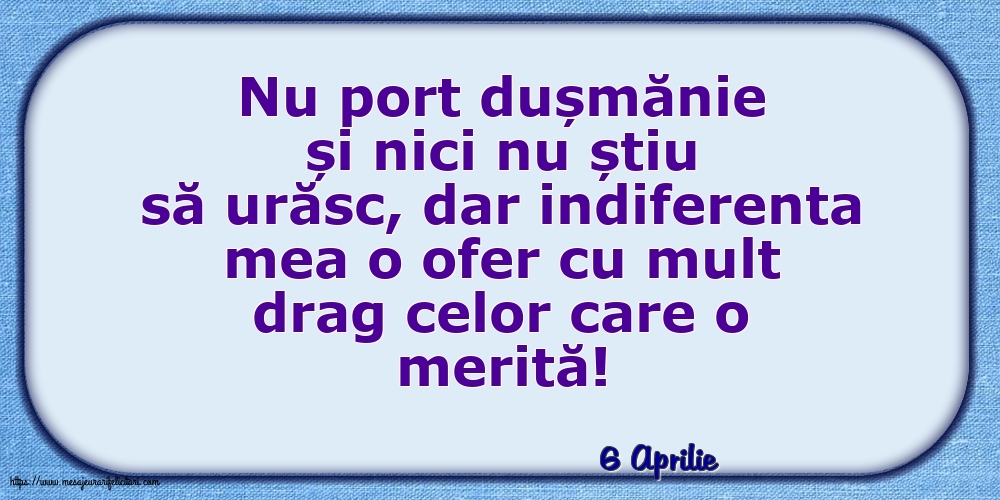 Felicitari de 6 Aprilie - 6 Aprilie - Indiferenta mea o ofer cu mult drag celor care o merită!