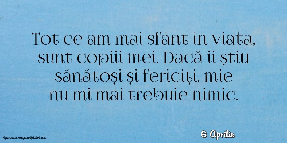 Felicitari de 6 Aprilie - 6 Aprilie - Tot ce am mai sfânt în viata