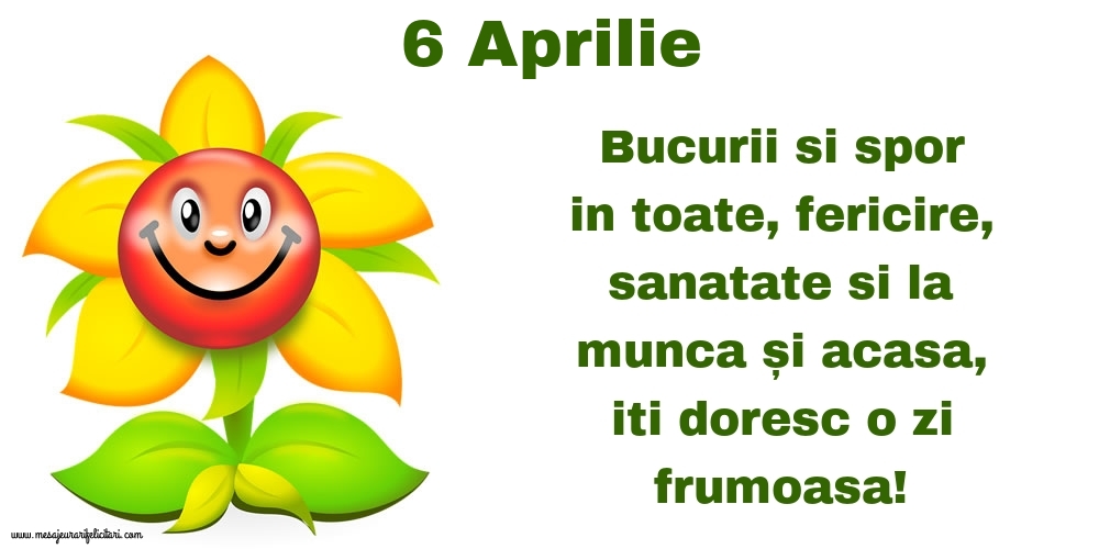 6.Aprilie Bucurii si spor in toate, fericire, sanatate si la munca și acasa, iti doresc o zi frumoasa!