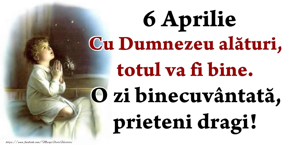 Felicitari de 6 Aprilie - 6 Aprilie Cu Dumnezeu alături, totul va fi bine. O zi binecuvântată, prieteni dragi!