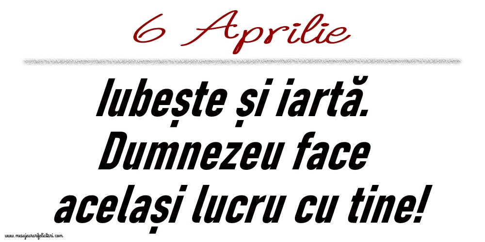 6 Aprilie Iubește și iartă...