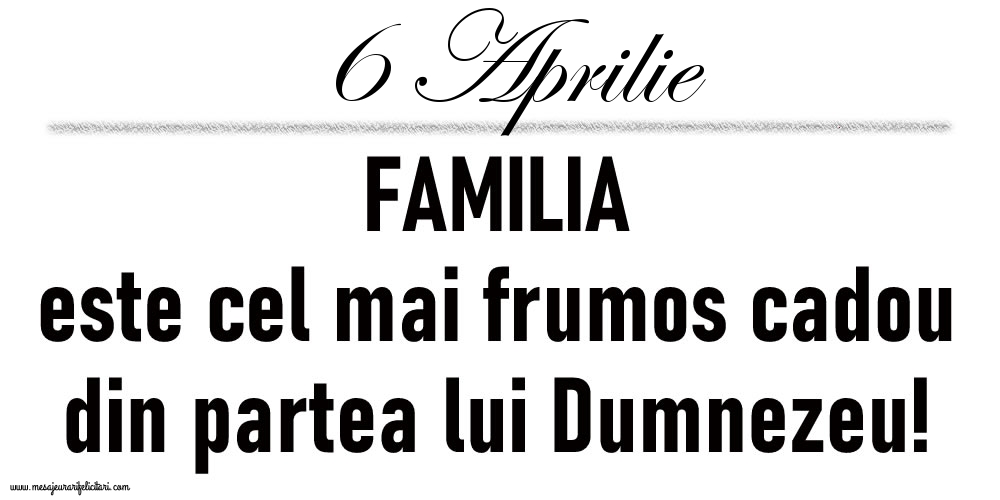 6 Aprilie FAMILIA este cel mai frumos cadou din partea lui Dumnezeu!