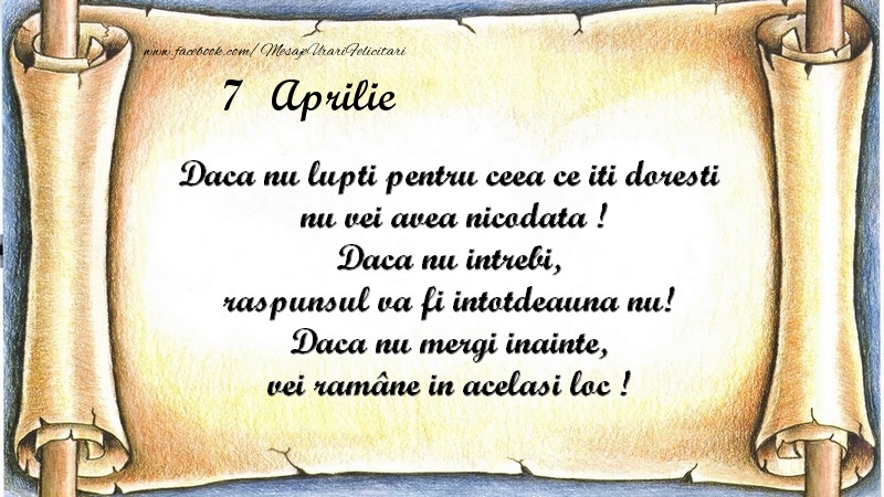 Daca nu lupti pentru ceea ce iti doresti, nu vei avea nicodata ! Daca nu intrebi, raspunsul va fi intotdeauna nu! Daca nu mergi inainte, vei rămâne in acelasi loc ! Aprilie 7