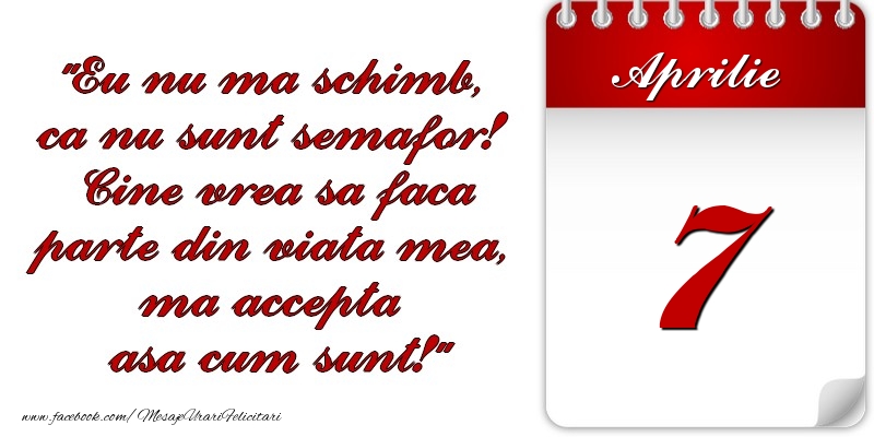 Eu nu mă schimb, că nu sunt semafor! Cine vrea sa faca parte din viaţa mea, ma accepta asa cum sunt! 7 Aprilie